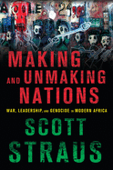 Making and Unmaking Nations: War, Leadership, and Genocide in Modern Africa