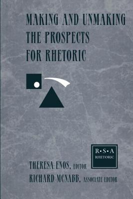 Making and Unmaking the Prospects for Rhetoric: Selected Papers From the 1996 Rhetoric Society of America Conference - Enos, Theresa Jarnagin (Editor)