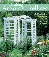 Making Arbors & Trellises: 22 Practical & Decorative Projects for Your Garden