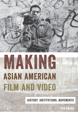 Making Asian American Film and Video: History, Institutions, Movements - Okada, Jun