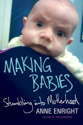 Making Babies: Stumbling Into Motherhood - Enright, Anne