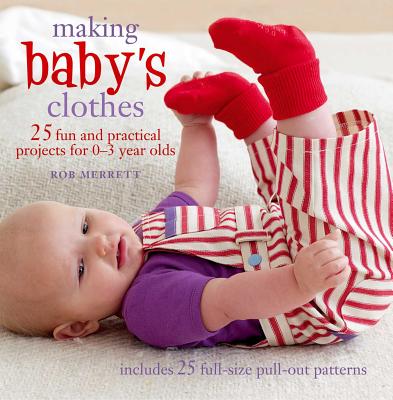 Making Baby's Clothes: 25 Fun and Practical Projects for 0-3 Year Olds - Merrett, Rob