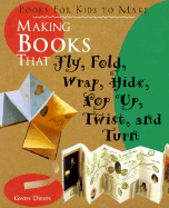 Making Books That Fly, Fold, Wrap, Hide, Pop Up, Twist, and Turn: Books for Kids to Make
