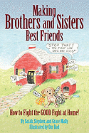 Making Brothers and Sisters Best Friends: How to Fight the Good Fight at Home