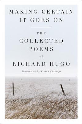 Making Certain It Goes on: The Collected Poems of Richard Hugo - Hugo, Richard, and Kittredge, William (Introduction by)