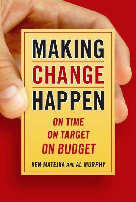 Making Change Happen on Time: On Time, on Target, on Budget - Matejka, Ken, and Murphy, Al