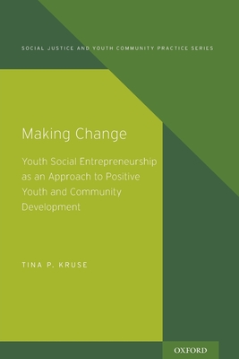 Making Change: Youth Social Entrepreneurship as an Approach to Positive Youth and Community Development - Kruse, Tina P