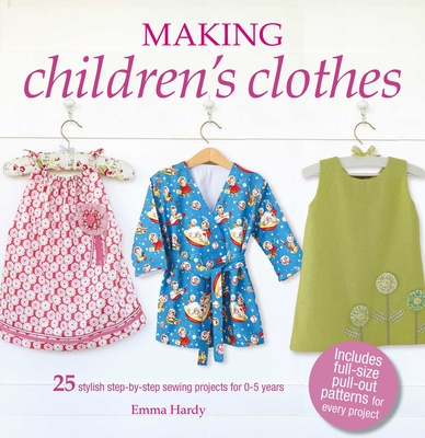 Making Children's Clothes: 25 Stylish Step-By-Step Sewing Projects for 0-5 Years, Including Full-Size Paper Patterns - Hardy, Emma