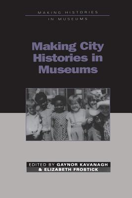 Making City Histories in Museums - Kavanagh, Gaynor (Editor), and Frostick, Elizabeth (Editor)