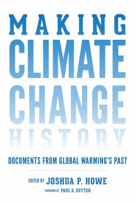 Making Climate Change History: Documents from Global Warming's Past - Howe, Joshua P. (Editor), and Sutter, Paul S. (Foreword by)