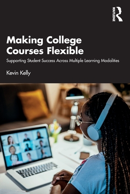 Making College Courses Flexible: Supporting Student Success Across Multiple Learning Modalities - Kelly, Kevin