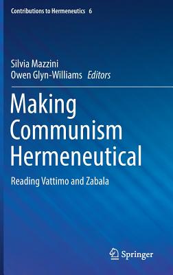 Making Communism Hermeneutical: Reading Vattimo and Zabala - Mazzini, Silvia (Editor), and Glyn-Williams, Owen (Editor)