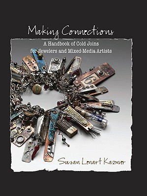 Making Connections: A Handbook of Cold Joins for Jewelers and Mixed-Media Artists - Kazmer, Susan