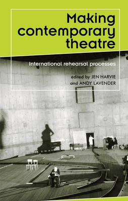 Making contemporary theatre: International rehearsal processes - Harvie, Jen (Editor), and Lavender, Andy (Editor)