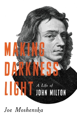 Making Darkness Light: A Life of John Milton - Moshenska, Joe