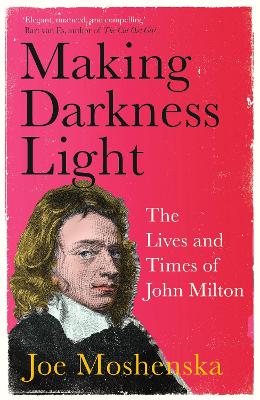Making Darkness Light: The Lives and Times of John Milton - Moshenska, Joe
