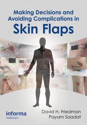 Making Decisions and Avoiding Complications in Skin Flaps - Friedman, David H (Editor), and Saadat, Payam (Editor)