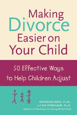 Making Divorce Easier on Your Child: 50 Effective Ways to Help Children Adjust - Long, Nicholas, and Forehand, Rex