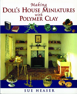 Making Doll House Miniatures with Polymer Clay - Heaser, Sue