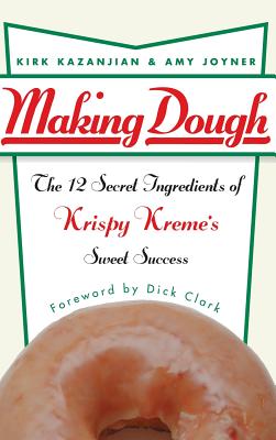 Making Dough: The 12 Secret Ingredients of Krispy Kreme's Sweet Success - Kazanjian, Kirk, and Joyner, Amy, and Clark, Dick (Foreword by)