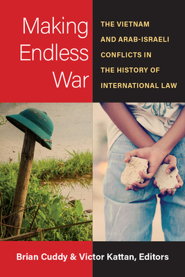 Making Endless War: The Vietnam and Arab-Israeli Conflicts in the History of International Law - Cuddy, Brian (Editor), and Kattan, Victor (Editor)