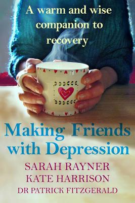 Making Friends with Depression: A Warm and Wise Companion to Recovery - Rayner, Sarah, and Harrison, Kate, and Fitzgerald, Dr Patrick