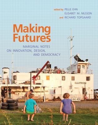 Making Futures: Marginal Notes on Innovation, Design, and Democracy - Ehn, Pelle (Editor), and Nilsson, Elisabet M (Contributions by), and Topgaard, Richard (Contributions by)