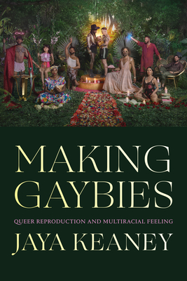 Making Gaybies: Queer Reproduction and Multiracial Feeling - Keaney, Jaya