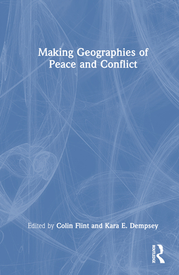 Making Geographies of Peace and Conflict - Flint, Colin (Editor), and Dempsey, Kara E (Editor)