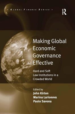 Making Global Economic Governance Effective: Hard and Soft Law Institutions in a Crowded World - Larionova, Marina, and Kirton, John (Editor)