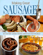 Making Great Sausage: 30 Savory Links from Around the World Plus Dozens of Delicious Sausage Dishes