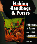 Making Handbags & Purses: 50 Patterns & Designs from Casual to Corporate - Parks, Carol