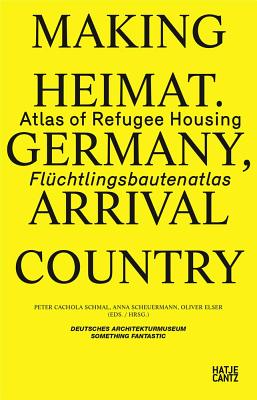 Making Heimat. Germany, Arrival Country: Flchtlingsbautenatlas / Atlas of Refugee Housing - Cachola Schmal, Peter (Editor), and Scheuermann, Anna (Editor), and Elser, Oliver (Editor)