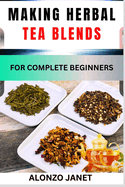 Making Herbal Tea Blends for Complete Beginners: Procedural Guide On How To Make Herbal Tea Blends, Essential Tools, Techniques, Benefits And Everything Needed To Know.