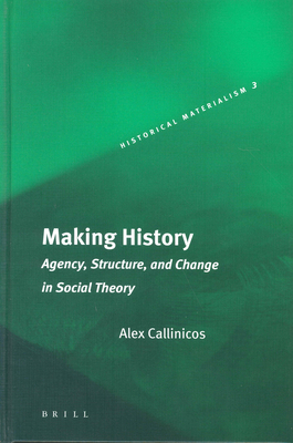 Making History: Agency, Structure, and Change in Social Theory - Callinicos, Alex