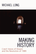 Making History: Czech Voices of Dissent and the Revolution of 1989