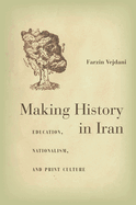 Making History in Iran: Education, Nationalism, and Print Culture