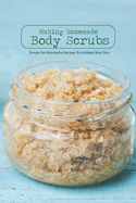 Making Homemade Body Scrubs: Simple Yet Wonderful Recipes To Exfoliate Your Skin