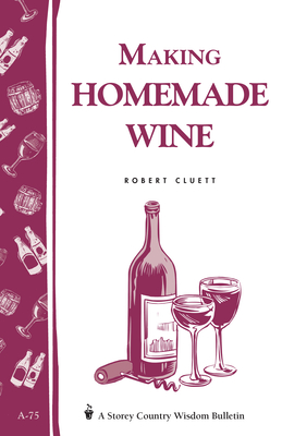 Making Homemade Wine: Storey's Country Wisdom Bulletin A-75 - Cluett, Robert