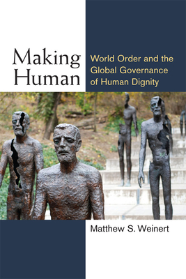 Making Human: World Order and the Global Governance of Human Dignity - Weinert, Matthew S