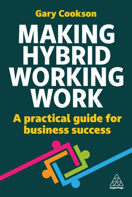 Making Hybrid Working Work: A Practical Guide for Business Success - Cookson, Gary