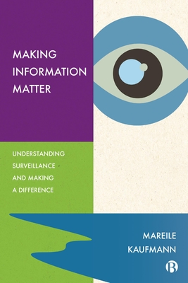 Making Information Matter: Understanding Surveillance and Making a Difference - Kaufmann, Mareile