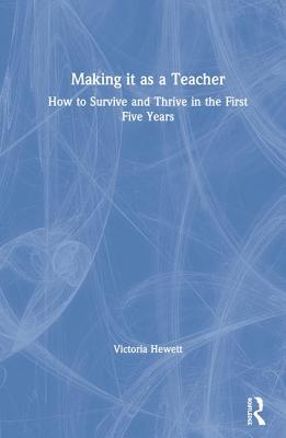 Making it as a Teacher: How to Survive and Thrive in the First Five Years - Hewett, Victoria