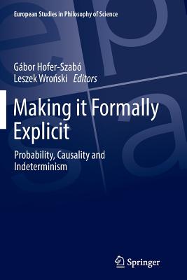 Making It Formally Explicit: Probability, Causality and Indeterminism - Hofer-Szab, Gbor (Editor), and Wro ski, Leszek (Editor)