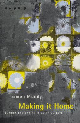 Making It Home: Europe and the Politics of Culture - Mundy, Simon