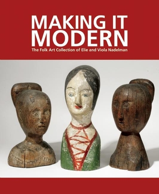 Making it Modern: The Folk Art Collection of Elie and Viola Nadelman - Hofer, Margaret K, and Olson, Roberta J M