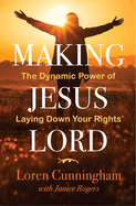 Making Jesus Lord: The Dynamic Power of Laying Down Your Rights