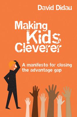 Making Kids Cleverer: A Manifesto for Closing the Advantage Gap - Didau, David