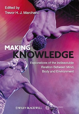 Making Knowledge: Explorations of the Indissoluble Relation between Mind, Body and Environment - Marchand, Trevor H. J. (Editor)