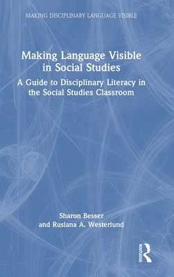 Making Language Visible in Social Studies: A Guide to Disciplinary Literacy in the Social Studies Classroom - Besser, Sharon, and Westerlund, Ruslana